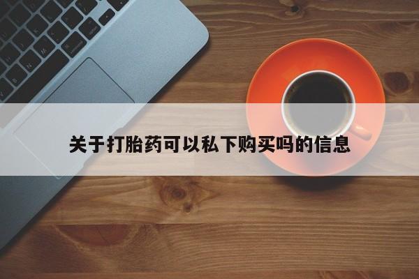 长治私人卖打胎药关于打胎药可以私下购买吗的信息