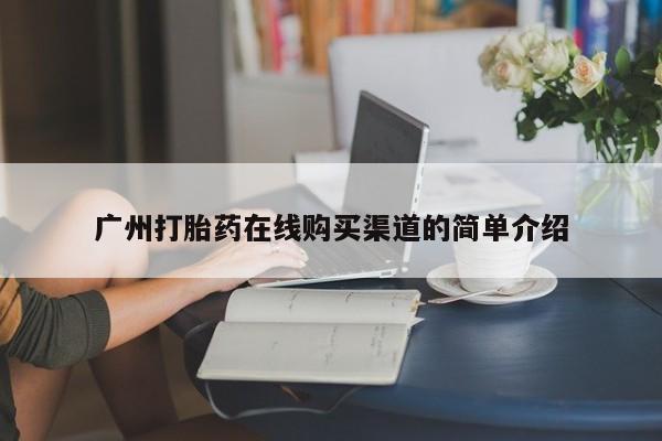 长治私人卖打胎药广州打胎药在线购买渠道的简单介绍