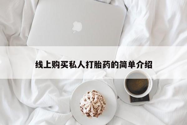 长治私人卖打胎药线上购买私人打胎药的简单介绍