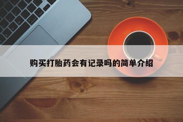 长治私人卖打胎药购买打胎药会有记录吗的简单介绍