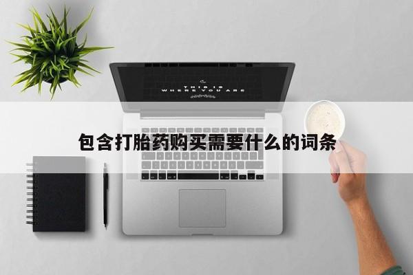 长治私人卖打胎药包含打胎药购买需要什么的词条