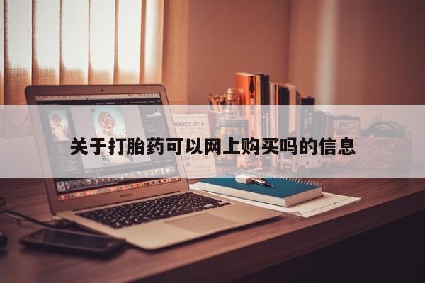 长治私人卖打胎药关于打胎药可以网上购买吗的信息