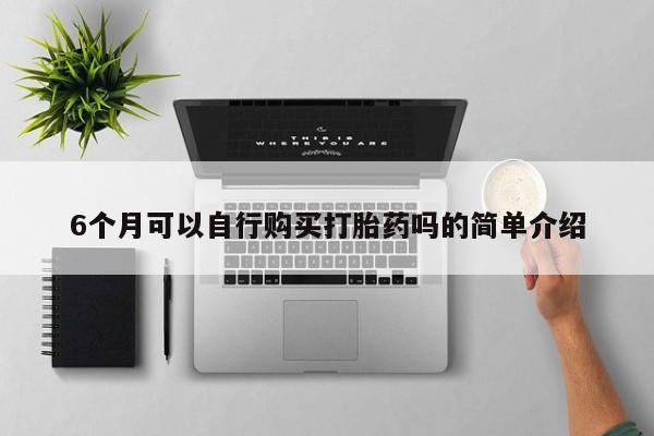 长治私人卖打胎药6个月可以自行购买打胎药吗的简单介绍