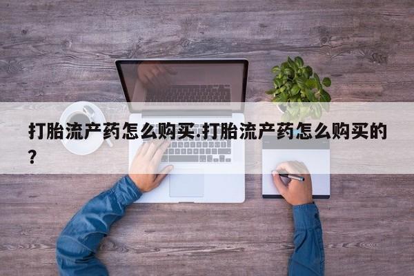 长治私人卖打胎药打胎流产药怎么购买.打胎流产药怎么购买的？