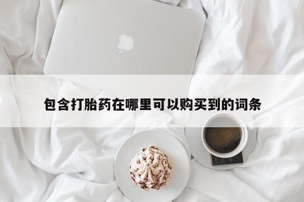 长治私人卖打胎药包含打胎药在哪里可以购买到的词条