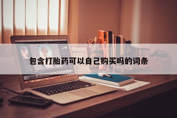 长治私人卖打胎药包含打胎药可以自己购买吗的词条