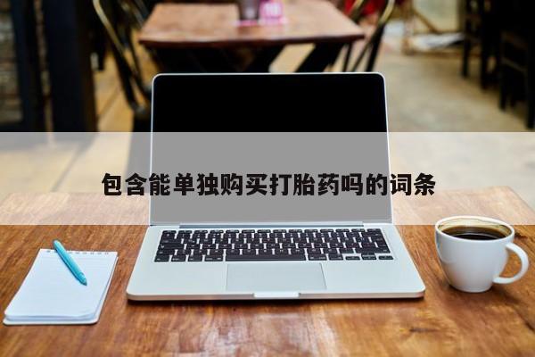 长治私人卖打胎药包含能单独购买打胎药吗的词条
