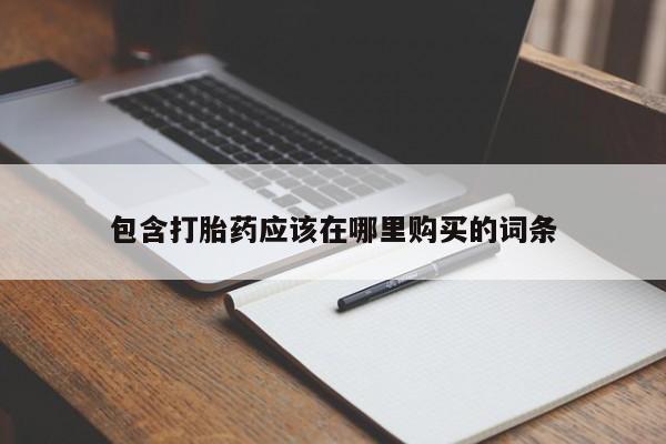 长治私人卖打胎药包含打胎药应该在哪里购买的词条